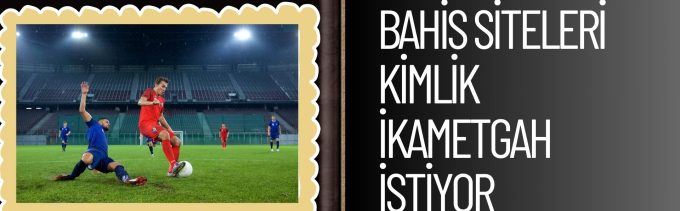 Bahis Siteleri Kimlik ikametgah istiyor